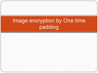 Image encryption by One time
padding
 