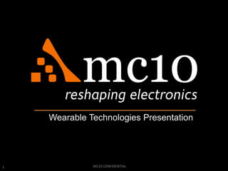 1 MC10 CONFIDENTIAL
Wearable Technologies Presentation
 