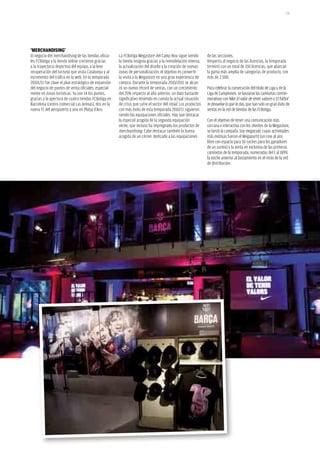 131




‘MerCHaNDISING’
El negocio del merchandising de las tiendas oficia-   La FCBotiga Megastore del Camp Nou sigue siendo           de las secciones.
les FCBotiga y la tienda online crecieron gracias     la tienda insignia gracias a la remodelación interna,     Respecto al negocio de las licencias, la temporada
a la trayectoria deportiva del equipo, a la leve      la actualización del diseño y la creación de nuevas       terminó con un total de 150 licencias, que abarcan
recuperación del turismo que visita Catalunya y al    zonas de personalización: el objetivo es convertir        la gama más amplia de categorías de producto, con
incremento del tráfico en la web. En la temporada     la visita a la Megastore en una gran experiencia de       más de 2.500.
20101/11 fue clave el plan estratégico de expansión   compra. Durante la temporada 2010/2011 se alcan-
del negocio de puntos de venta oficiales, especial-   zó un nuevo récord de ventas, con un crecimiento          Para celebrar la consecución del título de Liga y de la
mente en zonas turísticas. Ya son 14 los puntos,      del 25% respecto al año anterior, un dato bastante        Liga de Campeones, se lanzaron las camisetas conme-
gracias a la apertura de cuatro tiendas FCBotiga en   significativo teniendo en cuenta la actual situación      morativas con Nike El valor de tener valores y El fútbol
Barcelona (centro comercial Las Arenas), dos en la    de crisis que sufre el sector del retail. Los productos   te devuelve lo que le das, que han sido un gran éxito de
nueva T1 del aeropuerto y una en Platja d’Aro.        con más éxito de esta temporada 2010/11 siguieron         ventas en la red de tiendas de las FCBotiga.
                                                      siendo las equipaciones oficiales. Hay que destacar
                                                      la especial acogida de la segunda equipación              Con el objetivo de tener una comunicación más
                                                      verde, que incluso ha impregnado los productos de         cercana e interactiva con los clientes de la Megastore,
                                                      merchandising. Cabe destacar también la buena             se lanzó la campaña Soy megaculé, cuyas actividades
                                                      acogida de un córner dedicado a las equipaciones          más exitosas fueron el Megapartit (un cine al aire
                                                                                                                libre con espacio para 50 coches para los ganadores
                                                                                                                de un sorteo) y la venta en exclusiva de las primeras
                                                                                                                camisetas de la temporada, numeradas del 1 al 1899,
                                                                                                                la noche anterior al lanzamiento en el resto de la red
                                                                                                                de distribución.
 