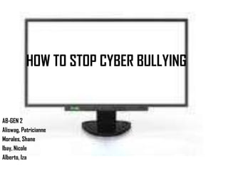 HOW TO STOP CYBER BULLYING AB-GEN 2 Aliswag, Patricianne Morales, Shane Ibay, Nicole Alberto, Iza 