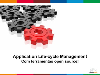 Globalcode – Open4education
Application Life-cycle Management
Com ferramentas open source!
 