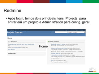 Globalcode – Open4education
• Após login, temos dois principais itens: Projects, para
entrar em um projeto e Administration para config. geral:
Redmine
Home
 