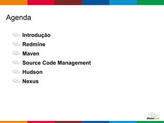 Globalcode – Open4education
Agenda
Introdução
Redmine
Maven
Source Code Management
Hudson
Nexus
 