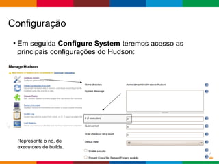Globalcode – Open4education
• Em seguida Configure System teremos acesso as
principais configurações do Hudson:
Configuração
Representa o no. de
executores de builds.
 
