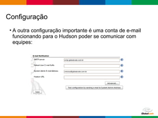 Globalcode – Open4education
• A outra configuração importante é uma conta de e-mail
funcionando para o Hudson poder se comunicar com
equipes:
Configuração
 