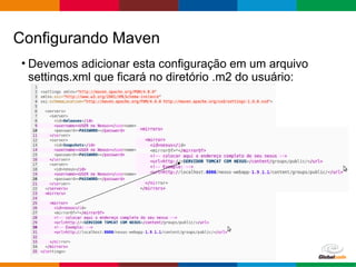 Globalcode – Open4education
• Devemos adicionar esta configuração em um arquivo
settings.xml que ficará no diretório .m2 do usuário:
Configurando Maven
 