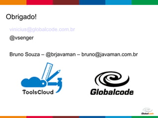 Globalcode – Open4education
Obrigado!
vinicius@globalcode.com.br
@vsenger
Bruno Souza – @brjavaman – bruno@javaman.com.br
 