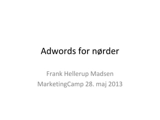 Adwords for nørder
Frank Hellerup Madsen
MarketingCamp 28. maj 2013
 