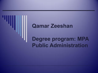 Qamar Zeeshan
Degree program: MPA
Public Administration
 