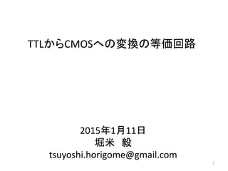 TTLからCMOSへの変換の等価回路
2015年1月11日
堀米 毅
tsuyoshi.horigome@gmail.com
1
 