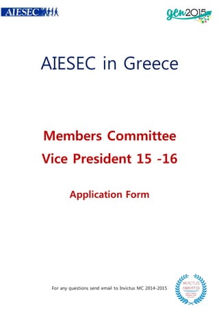 AIESEC in Greece 
Members Committee 
Vice President 15 -16 
Application Form 
For any questions send email to Invictus MC 2014-2015 
 