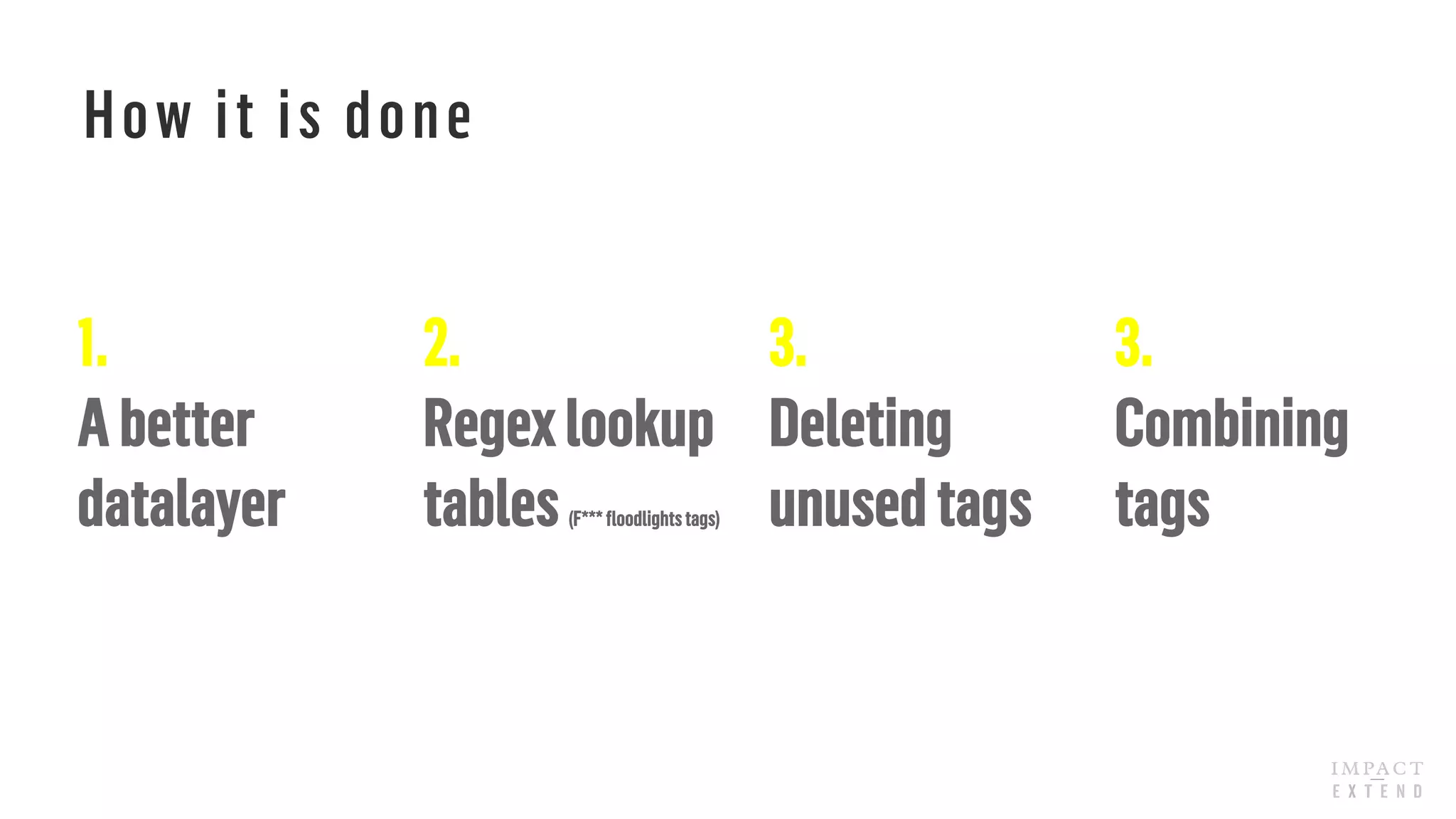 How it is done
1.
Abetter
datalayer
3.
Deleting
unusedtags
2.
Regexlookup
tables(F***floodlightstags)
3.
Combining
tags
 