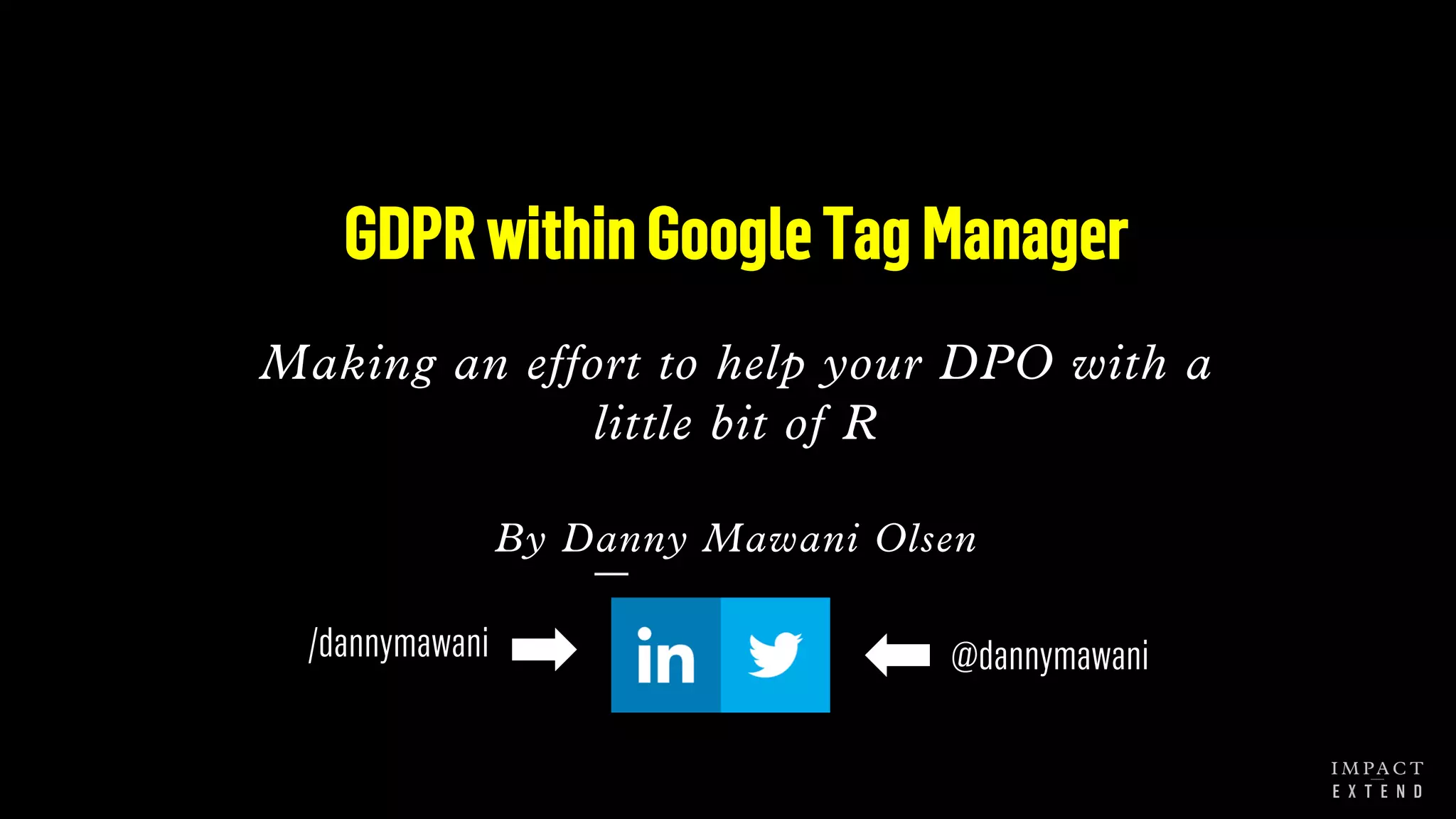 GDPRwithinGoogleTagManager
Making an effort to help your DPO with a
little bit of R
By Danny Mawani Olsen
/dannymawani @dannymawani
 