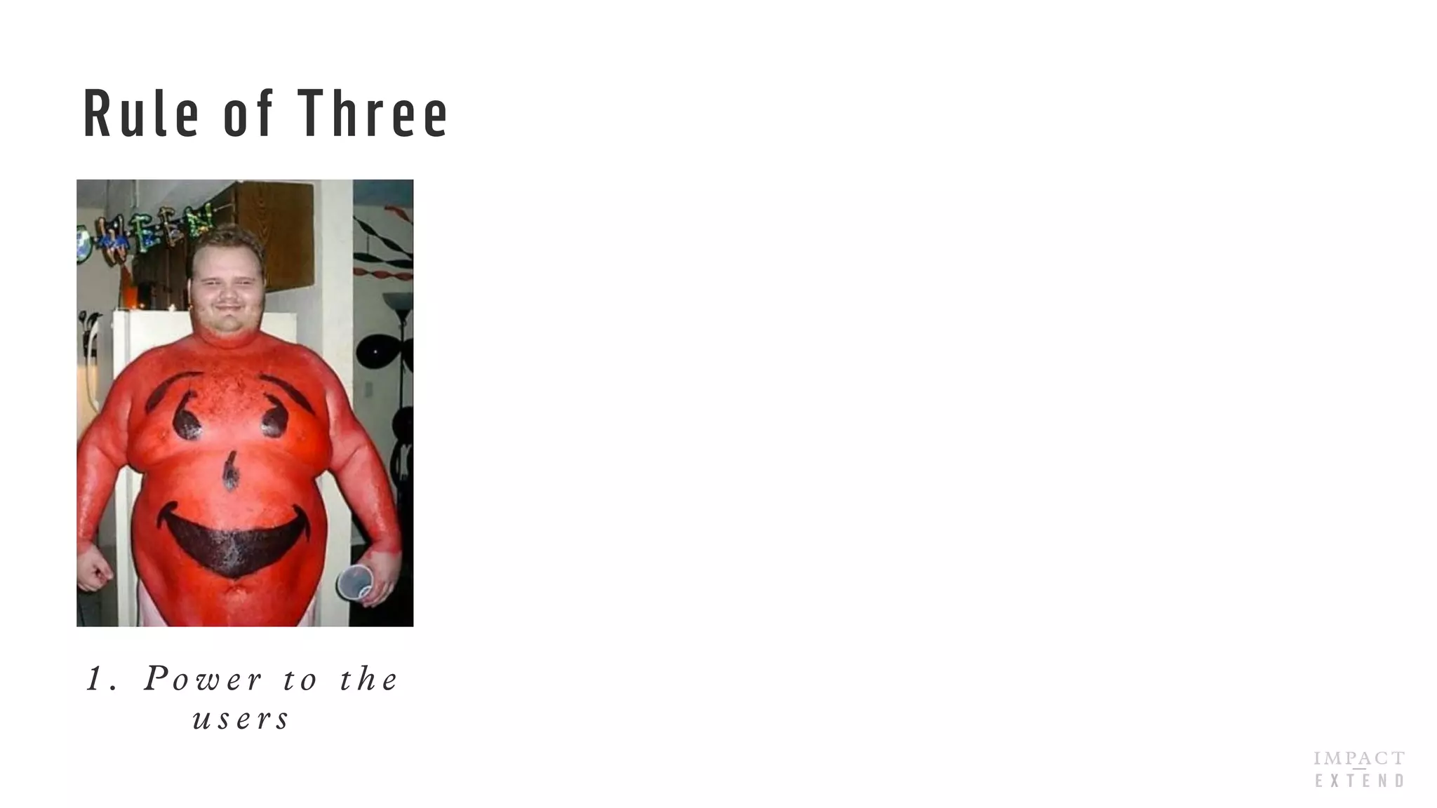 Rule of Three
1 . P o w e r t o t h e
u s e r s
 