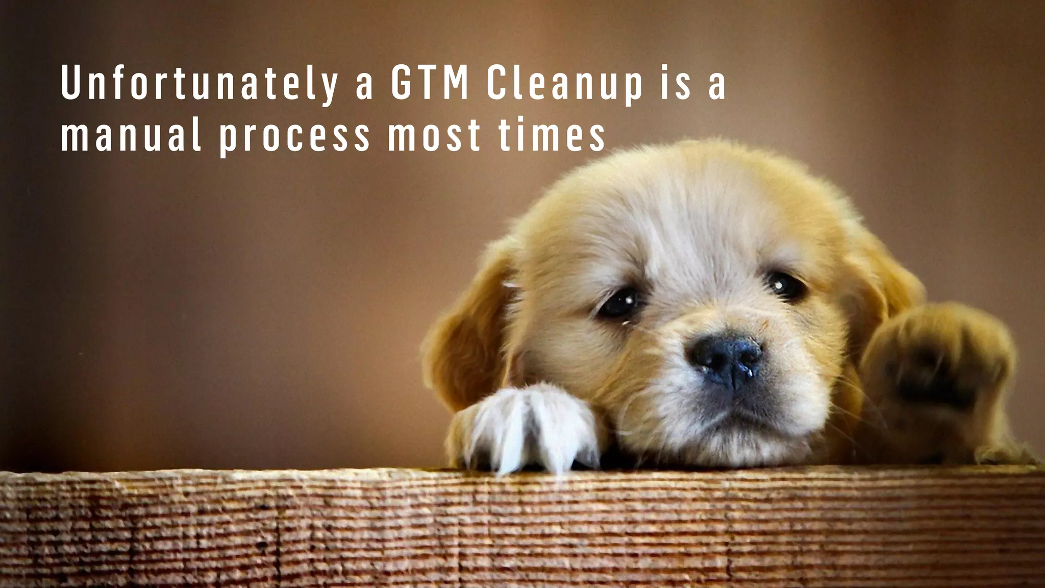 Unfortunately a GTM Cleanup is a
manual process most times
 