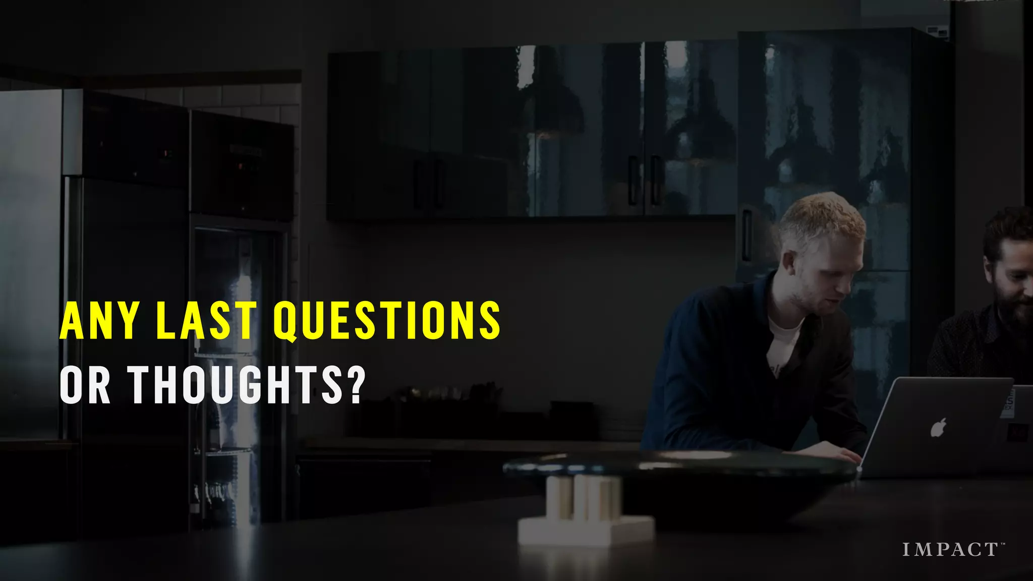 ANY LAST QUESTIONS
OR THOUGHTS?
 