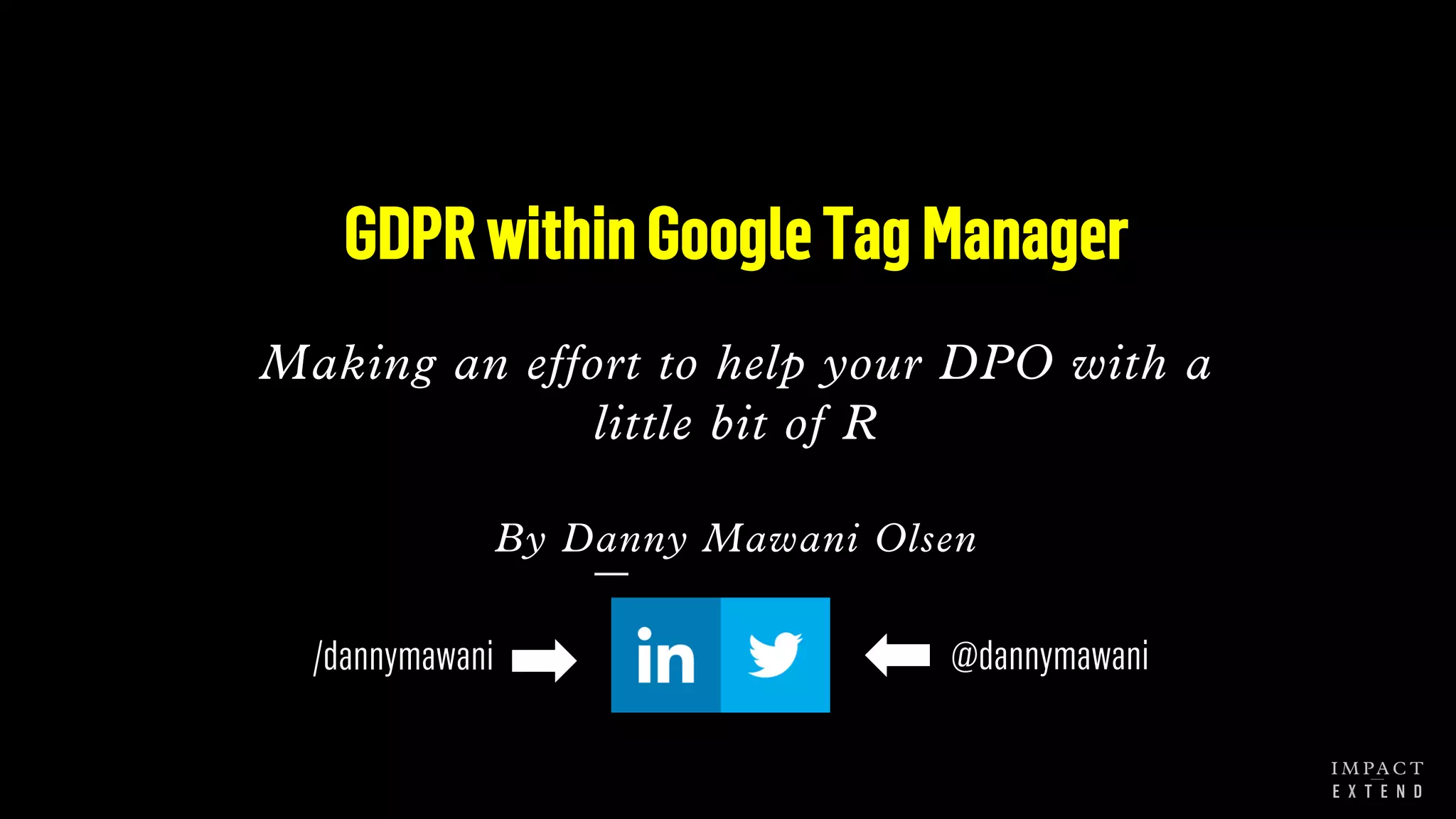 GDPRwithinGoogleTagManager
Making an effort to help your DPO with a
little bit of R
By Danny Mawani Olsen
/dannymawani @dannymawani
 