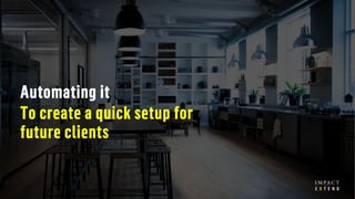 Automating it
To create a quick setup for
future clients
 