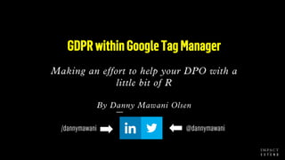 GDPRwithinGoogleTagManager
Making an effort to help your DPO with a
little bit of R
By Danny Mawani Olsen
/dannymawani @da...