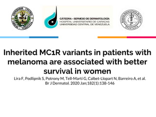 “
Inherited MC1R variants in patients with
melanoma are associated with better
survival in women
Lira F, Podlipnik S, Potrony M, Tell-Martí G, Calbet-Llopart N, Barreiro A, et al.
Br J Dermatol. 2020 Jan;182(1):138-146
 
