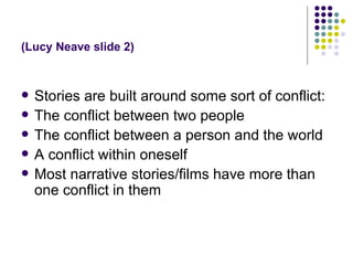 (Lucy Neave slide 2) <ul><li>Stories are built around some sort of conflict: </li></ul><ul><li>The conflict between two pe...