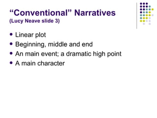 “Conventional” Narratives (Lucy Neave slide 3) <ul><li>Linear plot </li></ul><ul><li>Beginning, middle and end </li></ul><...