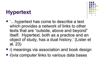 Hypertext <ul><li>‘…hypertext has come to describe a text which provides a network of links to other texts that are “outsi...