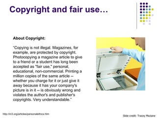 Copyright and fair use… Slide credit: Tracey Meziane About Copyright: “ Copying is not illegal. Magazines, for example, ar...