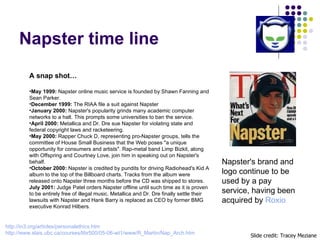 Napster time line Slide credit: Tracey Meziane <ul><li>A snap shot… </li></ul><ul><li>May 1999:  Napster online music serv...