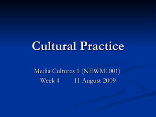 Cultural Practice Media Cultures 1 (NEWM1001)  Week 4  11 August 2009 