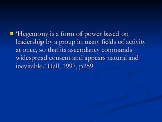 <ul><li>‘Hegemony is a form of power based on leadership by a group in many fields of activity at once, so that its ascend...