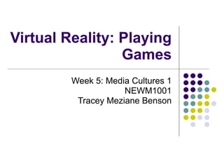 Virtual Reality: Playing Games Week 5: Media Cultures 1 NEWM1001 Tracey Meziane Benson 