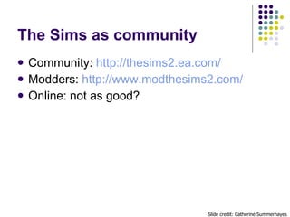 The Sims as community  <ul><li>Community:  http://thesims2.ea.com/ </li></ul><ul><li>Modders:  http://www.modthesims2.com/...