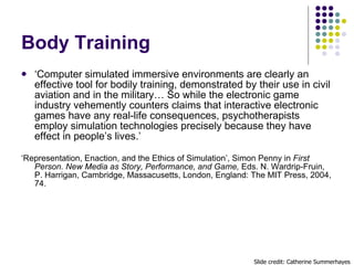 Body Training <ul><li>‘ Computer simulated immersive environments are clearly an effective tool for bodily training, demon...