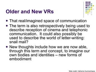 Older and New VRs <ul><li>That real/imagined space of communication </li></ul><ul><li>The term is also retrospectively bei...