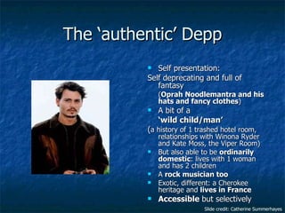 The ‘authentic’ Depp <ul><li>Self presentation: </li></ul><ul><li>Self deprecating and full of fantasy  </li></ul><ul><li>...