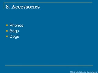 8. Accessories <ul><li>Phones </li></ul><ul><li>Bags </li></ul><ul><li>Dogs </li></ul>Slide credit: Catherine Summerhayes 