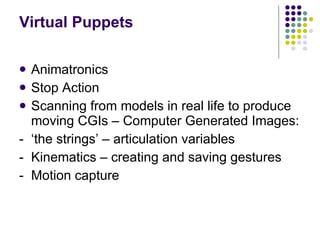 Virtual Puppets <ul><li>Animatronics </li></ul><ul><li>Stop Action </li></ul><ul><li>Scanning from models in real life to ...