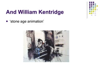 And William Kentridge <ul><li>‘ stone age animation’ </li></ul>