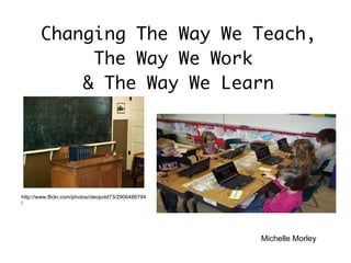 Michelle Morley Changing The Way We Teach, The Way We Work  & The Way We Learn http://www.flickr.com/photos/cleopold73/2906486794/ 