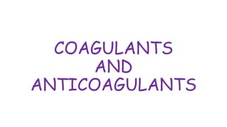 COAGULANTS
AND
ANTICOAGULANTS
 