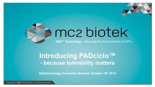 •  Click to edit Master text styles
–  Second level
•  Third level
–  Fourth level
»  Fifth level
Click to edit Master title style
Introducing PADciclo™
- because tolerability matters
	
  
Ophthalmology Innovation Summit, October 16th 2014	
  
	
  PAD™	
  Technology	
  -­‐	
  releasing	
  the	
  full	
  poten1al	
  of	
  API’s	
  	
  
2014	
  
 