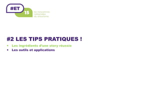 #2 LES TIPS PRATIQUES !
—  Les ingrédients d’une story réussie
—  Les outils et applications
 