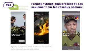 Format hybride omniprésent et pas
seulement sur les réseaux sociaux
A	gauche,		les	expériences	Airbnb.	Au	milieu,	les	mini-teasers	de	
Netflix	et	à	droite	le	site	internet	de	Konbini		
 