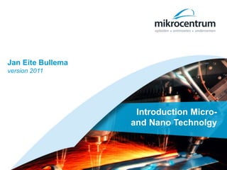 Jan Eite Bullema
version 2011
Introduction Micro-
and Nano Technolgy
 