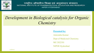 Presented by:
Amrendra Kumar
Dept of Medicinal Chemistry
MC/2022/01
NIPER Hyderabad
Development in Biological catalysis for Organic
Chemistry
1
12/18/2022
 