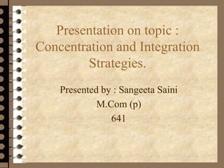 Presentation on topic :
Concentration and Integration
Strategies.
Presented by : Sangeeta Saini
M.Com (p)
641
 