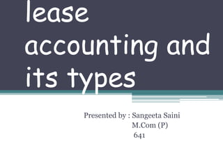 lease
accounting and
its types
Presented by : Sangeeta Saini
M.Com (P)
641
 