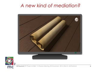 A new kind of mediation? 
MCSquared FP7 Project 610467, 1st Review Meeting, 06 November, 2014, Utrecht, Netherlands 4 
 