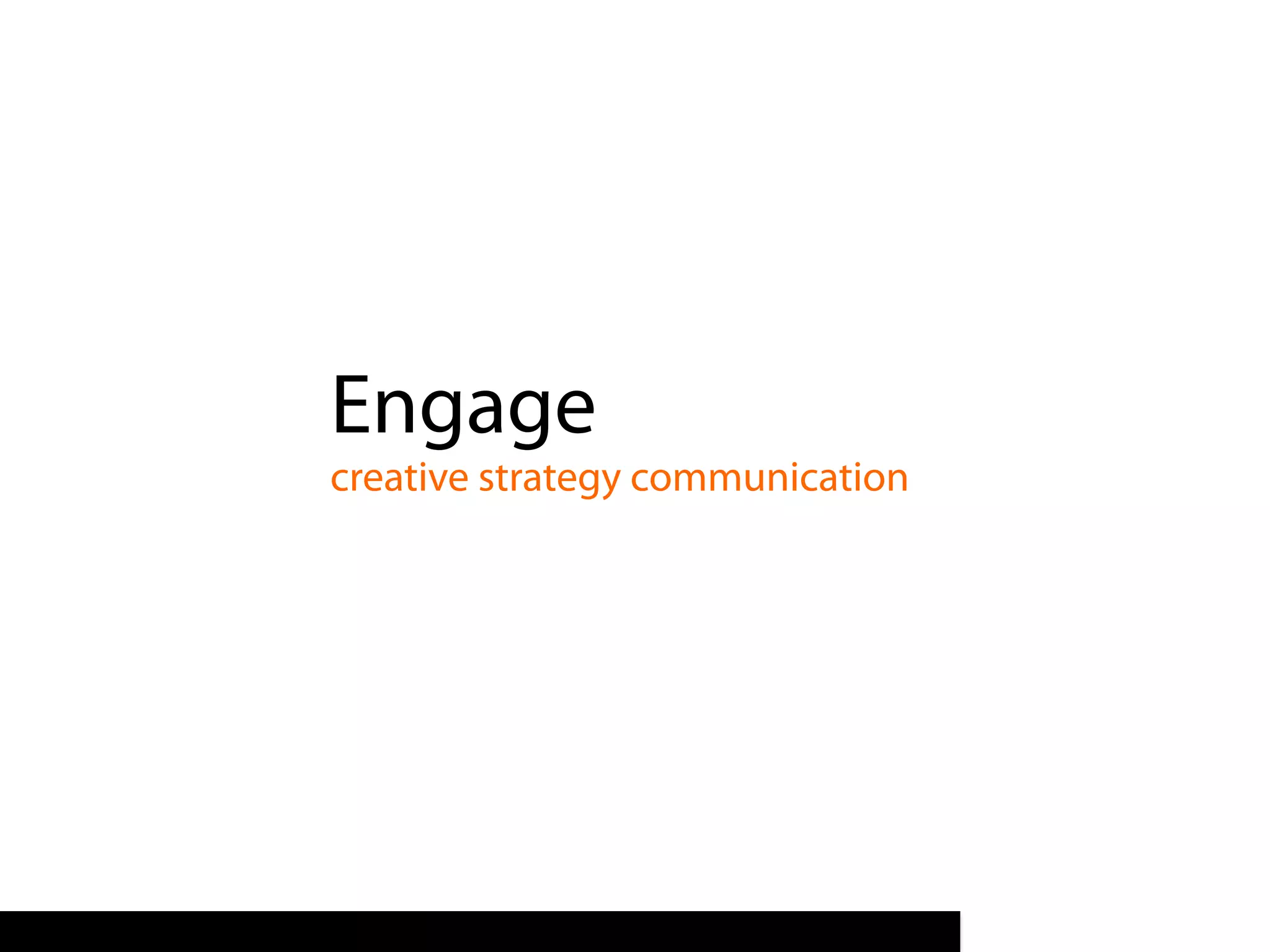 Engage
creative strategy communication
 